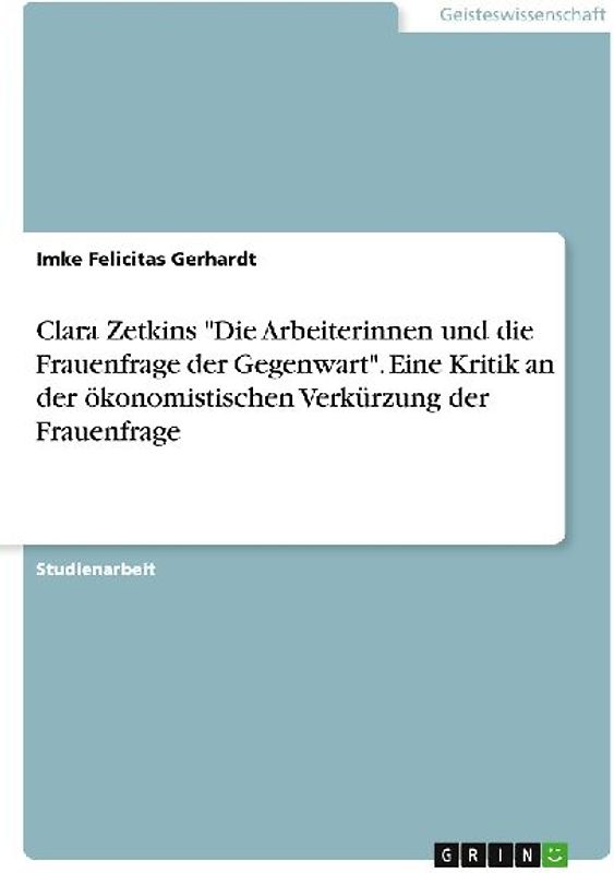Clara Zetkins "Die Arbeiterinnen und die Frauenfrage der Gegenwart". Eine Kritik an der ökonomistischen Verkürzung der Frauenfrage