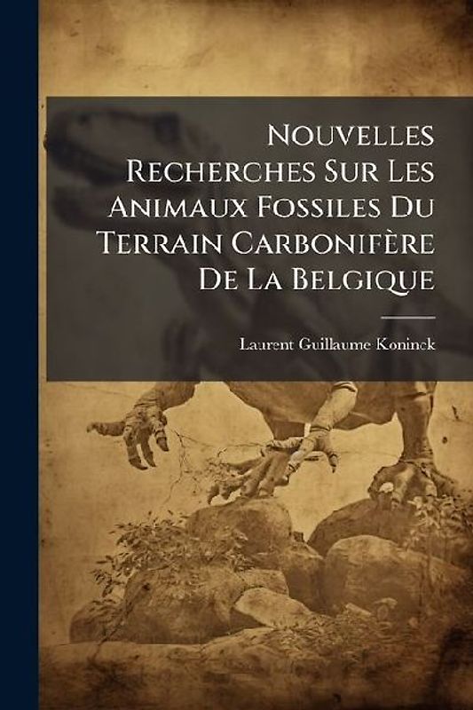 Nouvelles Recherches Sur Les Animaux Fossiles Du Terrain Carbonifère De La Belgique