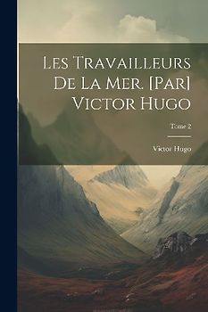 Les travailleurs de la mer. [Par] Victor Hugo; Tome 2