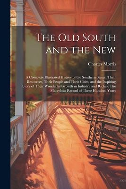 The old South and the New: A Complete Illustrated History of the Southern States, Their Resources, Their People and Their Cities, and the Inspiri