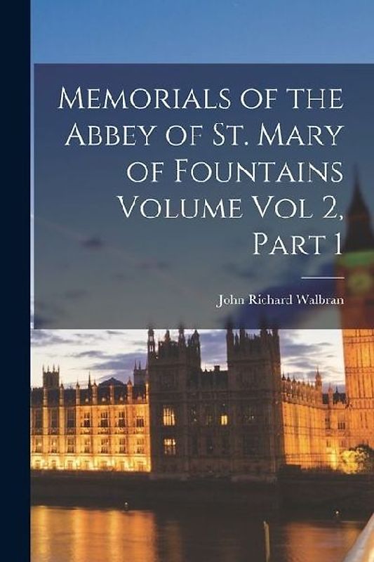 Memorials of the Abbey of St. Mary of Fountains Volume vol 2, Part 1