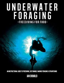 Underwater foraging - Freediving for food: An instructional guide to freediving, sustainable marine foraging and spearfishing