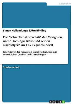 Die "Schreckensherrschaft" der Mongolen unter Dschingis Khan und seinen Nachfolgern im 12./13. Jahrhundert: Eine Analyse der Perzeption in mittelalterlichen und neuzeitlichen Quellen und Darstellungen