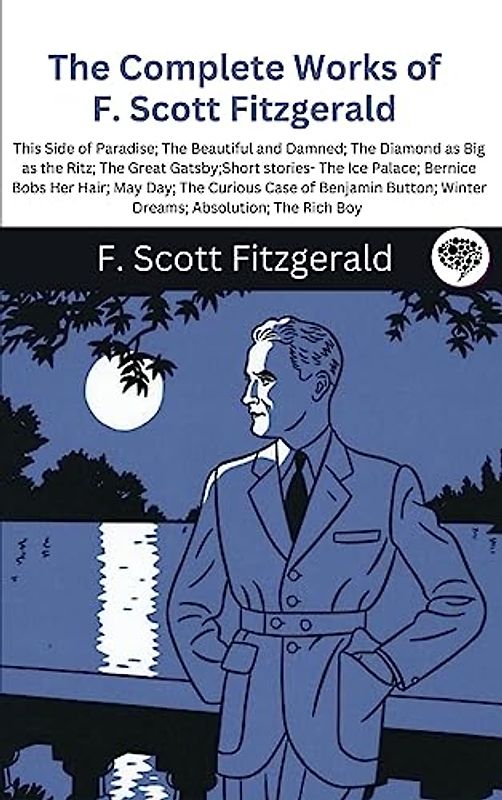 The Complete Works of F. Scott Fitzgerald (This Side of Paradise; The Beautiful and Damned; The Diamond as Big as the Ritz; The Great Gatsby;Short ... Case of Benjamin Button; Winter Dreams;