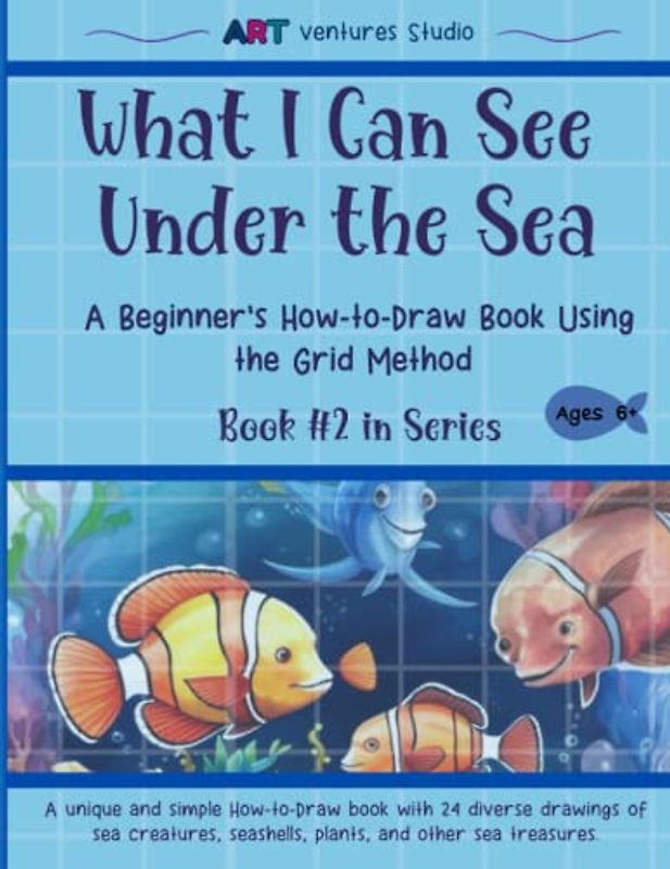 What I Can See Under the Sea - A Beginner's How-to-Draw Book Using the Grid Method: Make a Splash with Art - Dive into the Deep End to Learn to Draw ... Draw Book Series Using the Grid Method)