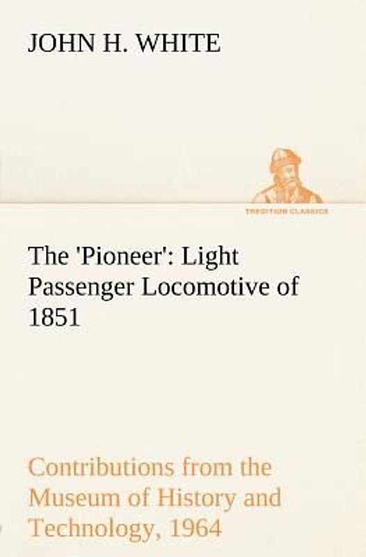 The 'Pioneer': Light Passenger Locomotive of 1851 United States Bulletin 240, Contributions from the Museum of History and Technology, paper 42, 1964