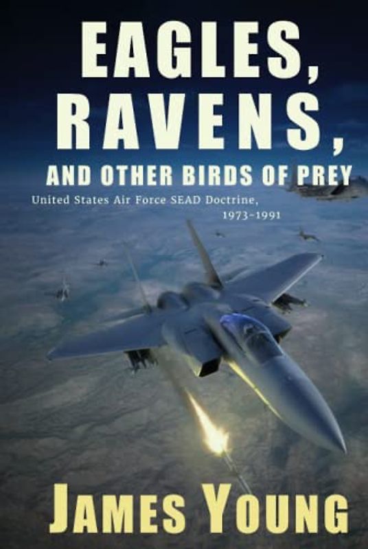 Eagles, Ravens, and Other Birds of Prey: A History of USAF Suppression of Enemy Air Defense (SEAD) Doctrine, 1973-1991