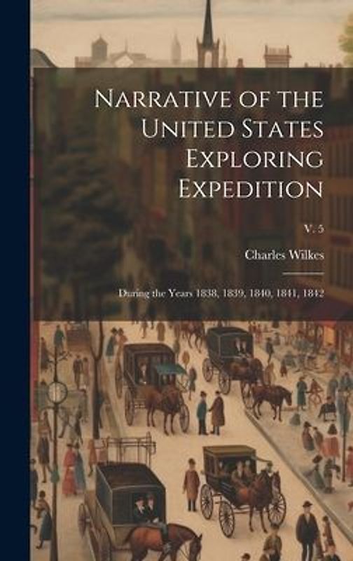 Narrative of the United States Exploring Expedition: During the Years 1838, 1839, 1840, 1841, 1842; v. 5