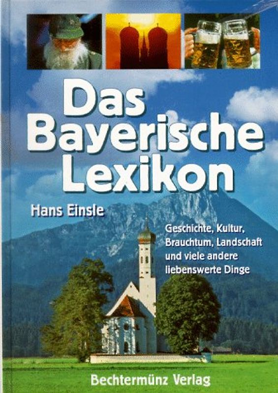 Das Bayerische Lexikon. Geschichte, Kultur, Brauchtum, Landschaft und viele andere liebens liebenswerte Dinge