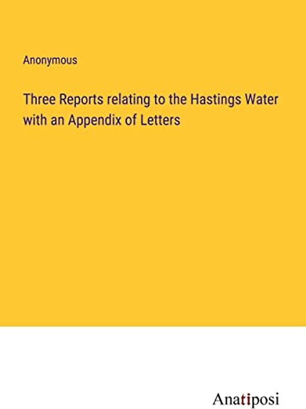 Three Reports relating to the Hastings Water with an Appendix of Letters