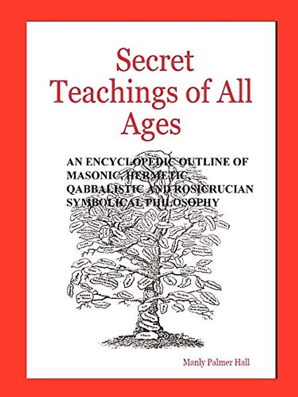 Secret Teachings of All Ages: An Encyclopedic Outline of Masonic, Hermetic, Qabbalistic and Rosicrucian Symbolical Philosophy