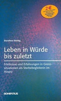 Leben in Würde bis zuletzt. Erlebnisse und Erfahrungen in Grenzsituationen als Sterbebegleiterin im Hospiz
