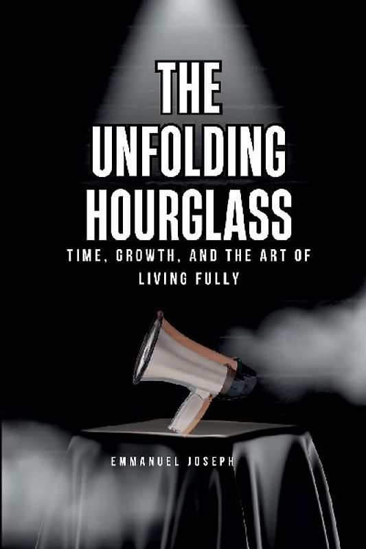 The Unfolding Hourglass, Time, Growth, and the Art of Living Fully