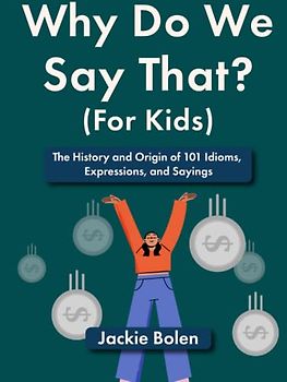 Why Do We Say That (For Kids): The History and Origin of 101 Idioms, Expressions, and Sayings (Entertaining Books for Kids)