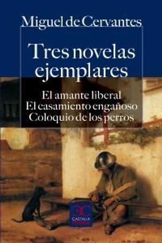 Tres novelas ejemplares : el amante liberal ; El casamiento engañoso ; Coloquio de los perros