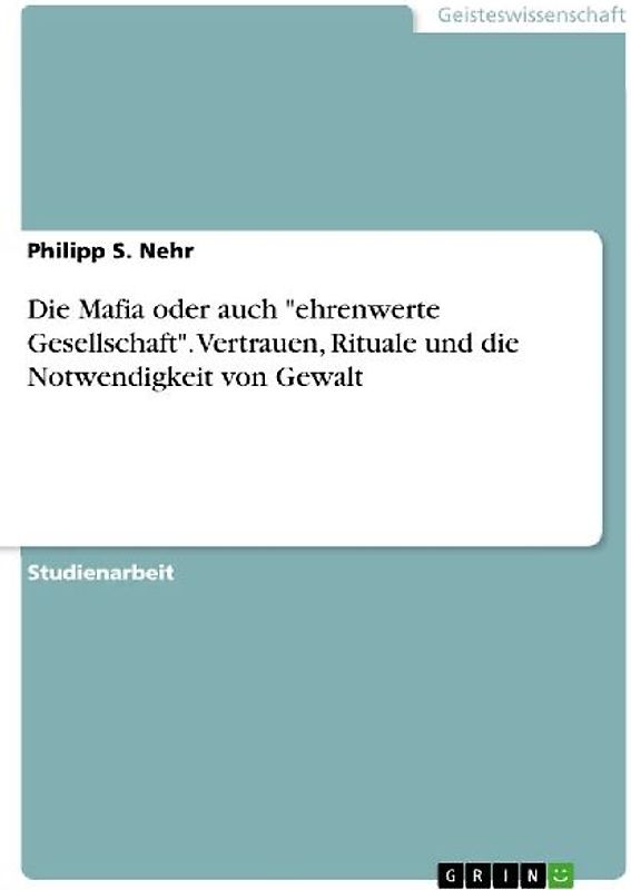 Die Mafia oder auch "ehrenwerte Gesellschaft". Vertrauen, Rituale und die Notwendigkeit von Gewalt