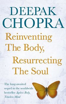 Reinventing the Body, Resurrecting the Soul: How to Create a New Self - Chopra, Dr Deepak