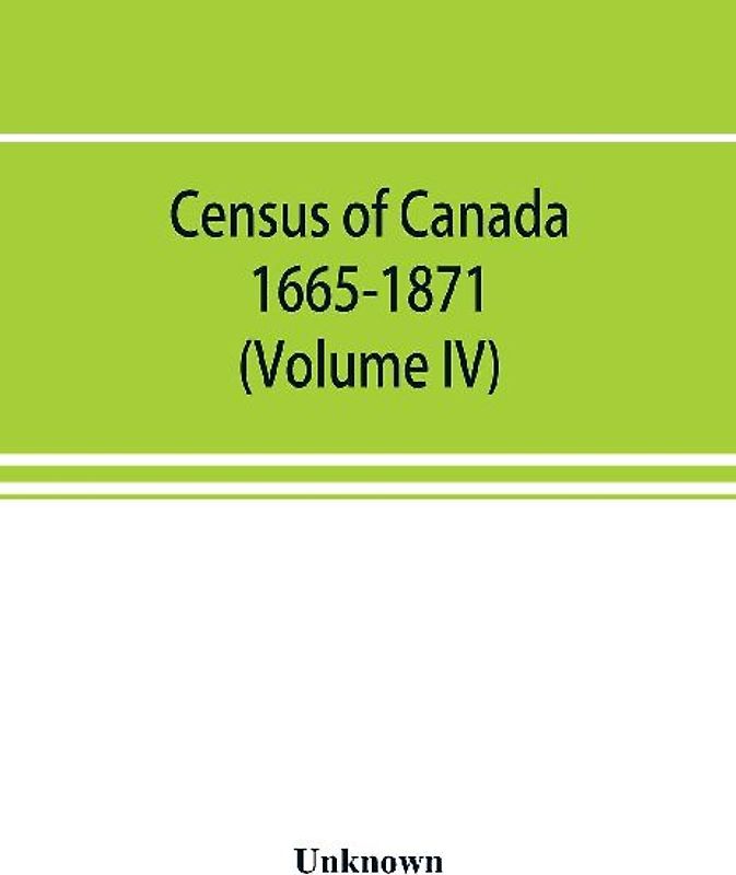 Census of Canada. 1665-1871 (Volume IV)