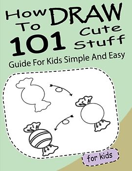 How To Draw 101 Cute Stuff Guide For Kids Simple And Easy: Simple and Easy Step-by-Step Learn to Draw Anything and Everything in the Cutest Style Ever