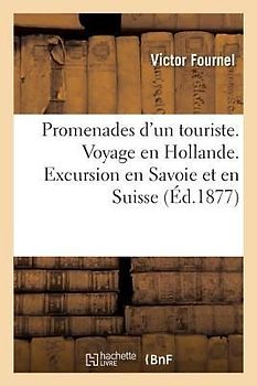 Promenades d'Un Touriste. Voyage En Hollande. Excursion En Savoie Et En Suisse