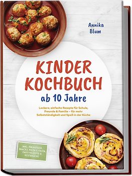 Kinder Kochbuch ab 10 Jahre: Die leckersten Rezepte zum Selberkochen – für mehr Selbstständigkeit und Spaß in der Küche – inkl. Frühstück, Snacks, Pizza & Pasta, Partyrezepte & Resteküche