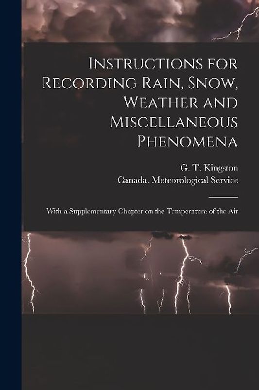 Instructions for Recording Rain, Snow, Weather and Miscellaneous Phenomena [microform]: With a Supplementary Chapter on the Temperature of the Air