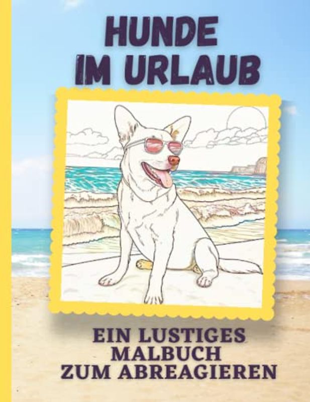 Hunde im Urlaub - Malbuch für Kinder und Erwachsene: Ein lustiges Malbuch zum Abreagieren