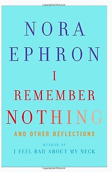 I Remember Nothing: and Other Reflections - Nora Ephron