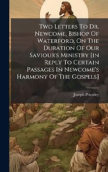 Two Letters To Dr. Newcome, Bishop Of Waterford, On The Duration Of Our Saviour's Ministry [in Reply To Certain Passages In Newcome's Harmony Of The Gospels]