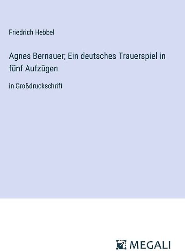 Agnes Bernauer; Ein deutsches Trauerspiel in fünf Aufzügen