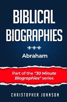 Biblical Biographies - Abraham (Biblical Biographies - Part of the 30 Minute Biographies Series)