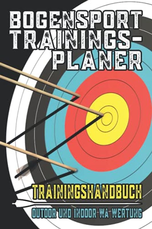 Bogensport Trainingsplaner: Trainingshandbuch für Bogensport, Trainingsplan, Selbsttraining für Bogensportler, Schießzettel, Schießtechnik verbessern, Bogeneinstellungen und Bogen Zubehör notieren,