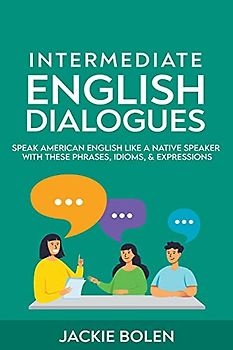 Intermediate English Dialogues: Speak American English Like a Native Speaker with these Phrases, Idioms, & Expressions
