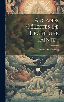 Arcanes Célestes De L'écriture Sainte...