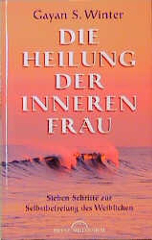 Die Heilung der inneren Frau. Sieben Schritte zur Selbstbefreiung des Weiblichen