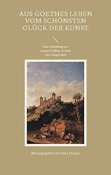 Aus Goethes Leben Vom schönsten Glück der Kunst