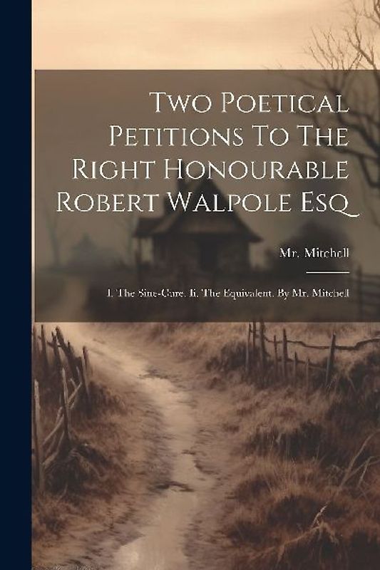 Two Poetical Petitions To The Right Honourable Robert Walpole Esq