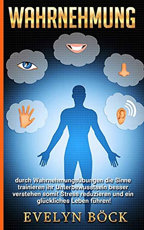 Wahrnehmung durch Wahrnehmungsübungen die Sinne trainieren ihr Unterbewusstsein besser verstehen somit Stress reduzieren und ein glückliches Leben führen!
