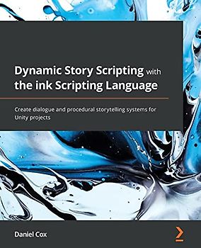 Dynamic Story Scripting with the ink Scripting Language: Create dialogue and procedural storytelling systems for Unity projects