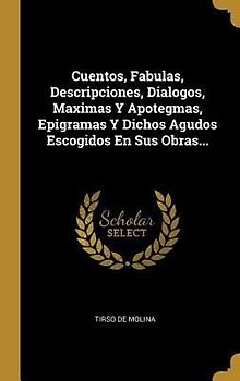 Cuentos, Fabulas, Descripciones, Dialogos, Maximas Y Apotegmas, Epigramas Y Dichos Agudos Escogidos En Sus Obras...
