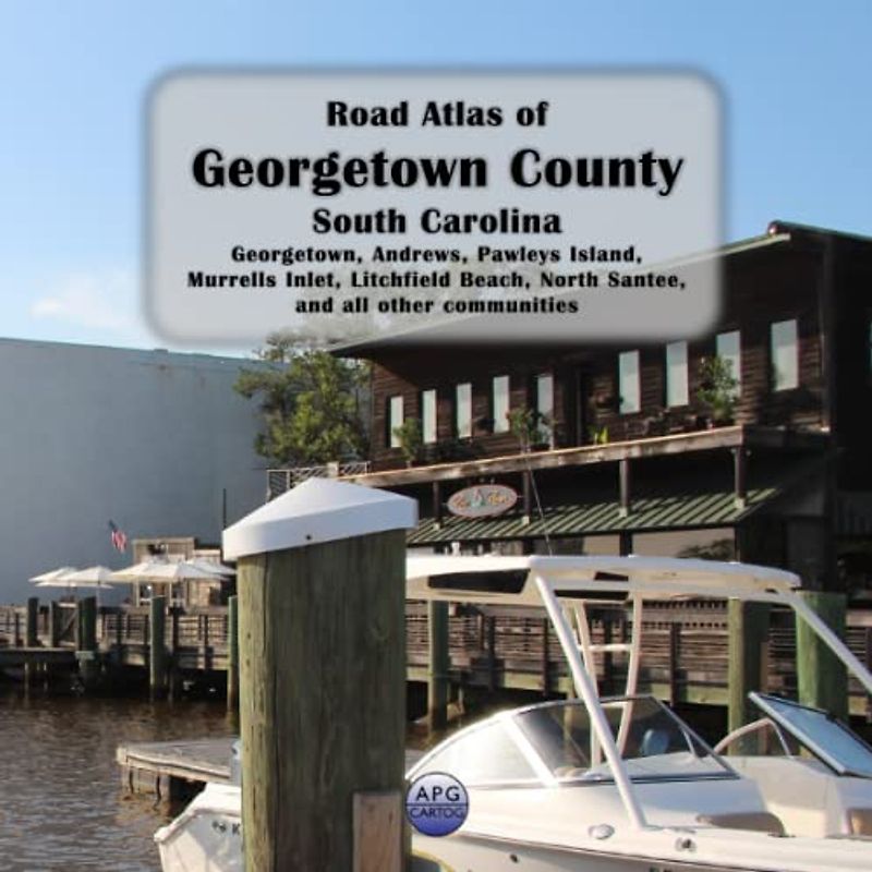 Road Atlas of Georgetown County, South Carolina: Georgetown, Andrews, Pawleys Island, Murrells Inlet, Litchfield Beach, North Santee, and all other communities