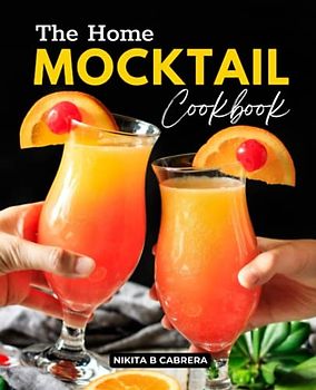 The Home Mocktail Cookbook: Delicious Plant-Based Non-Alcoholic Mocktail Recipes for All Occasions, Zero Proof, Healthy Drinks & Punches