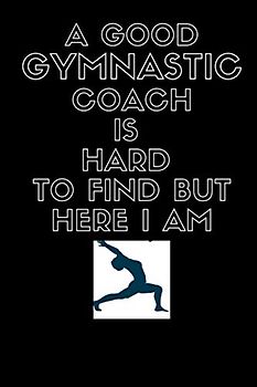A Good Gymnastic Coach is Hard to Find But Here I am :Funny Good Athlet journal Notebook for best Coach gift: Lined Notebook / Journal Gift, 120 Pages, 6x9, Soft Cover, Matte Finish