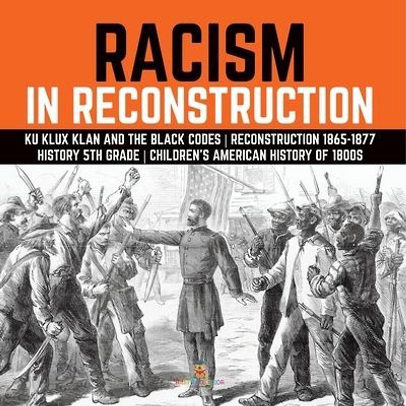 Racism in Reconstruction Ku Klux Klan and the Black Codes Reconstruction 1865-1877 History 5th Grade Children's American History of 1800s