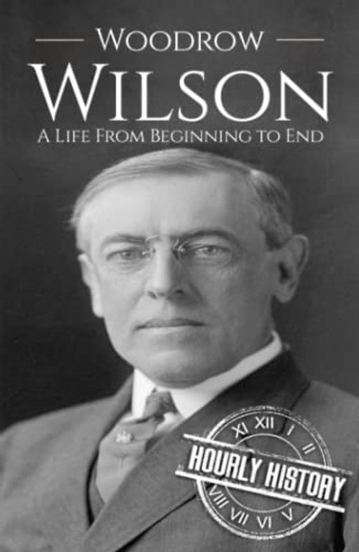 Woodrow Wilson: A Life from Beginning to End