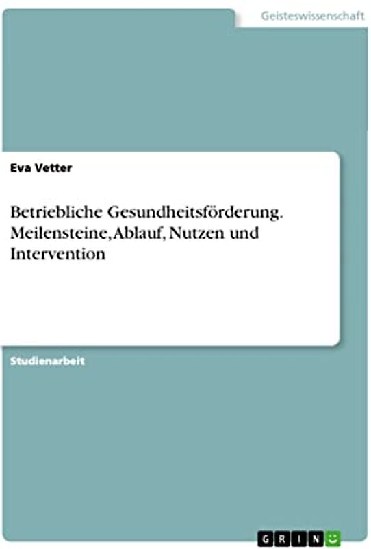 Betriebliche Gesundheitsförderung. Meilensteine, Ablauf, Nutzen und Intervention