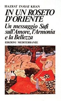 In un roseto d'Oriente. Un messaggio Sufi sull'amore, l'armonia e la bellezza