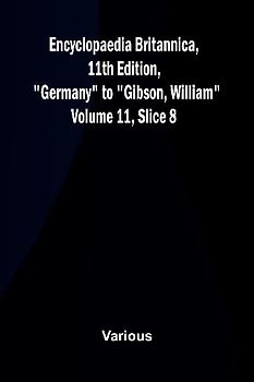 Encyclopaedia Britannica, 11th Edition, "Germany" to "Gibson, William" Volume 11, Slice 8