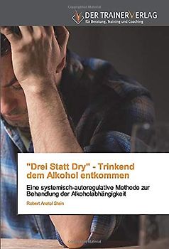 "Drei Statt Dry" - Trinkenddem Alkohol entkommen: Eine systemisch-autoregulative Methode zur Behandlung der Alkoholabhängigkeit