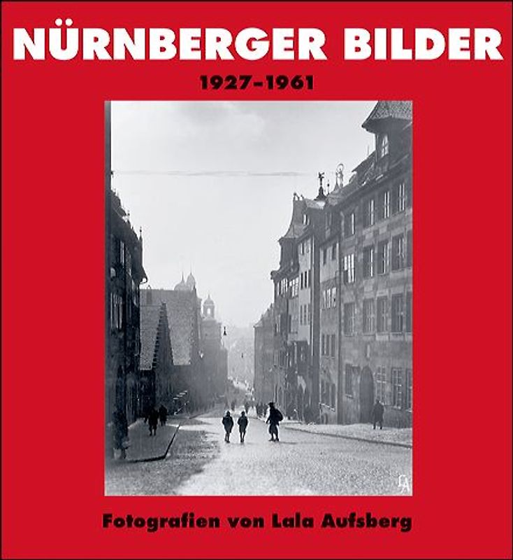 Nürnberger Bilder 1927-1961. Fotografien von Lala Aufsberg